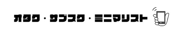 オタク・サブスク・ミニマリスト